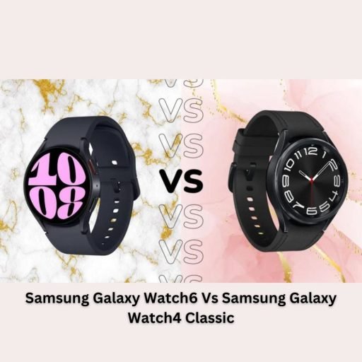 Samsung Galaxy Watch6 Vs Samsung Galaxy Watch4 Classic: A Comprehensive Comparison